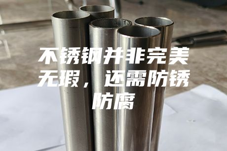 不銹鋼并非完美無瑕，還需防銹防腐