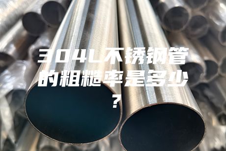 304L不銹鋼管的粗糙率是多少？