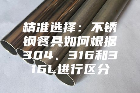 精準選擇：不銹鋼餐具如何根據304、316和316L進行區分
