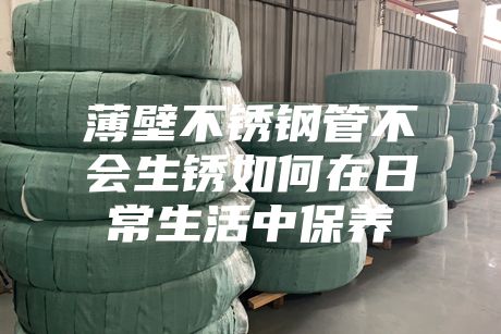 薄壁不銹鋼管不會生銹如何在日常生活中保養