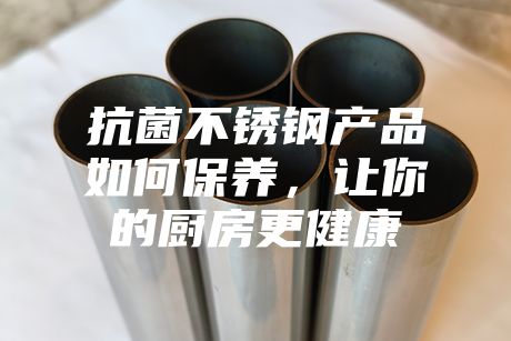 抗菌不銹鋼產品如何保養,讓你的廚房更健康