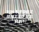 長(zhǎng)沙304不銹鋼管花紋加工工藝是怎樣的？