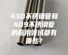 江門430不銹鋼管和409不銹鋼管的應用領域都有哪些？
