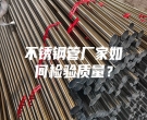 不銹鋼管廠家如何檢驗質量？